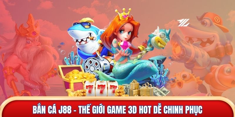 Bắn cá J88 - Thế giới game 3D hot dễ chinh phục