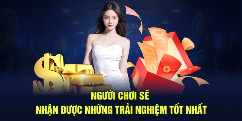 Người chơi sẽ nhận được những trải nghiệm tốt nhất