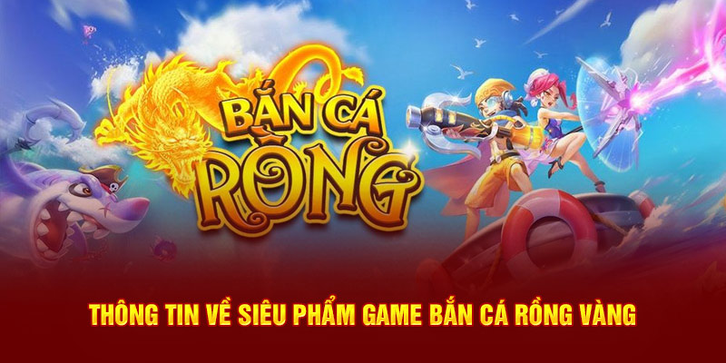 Thông tin về siêu phẩm game bắn cá rồng vàng